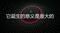 它誕生的意義是重大的