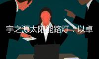 宇之源太陽能路燈：以卓越品質(zhì) 守護千萬路人的出行