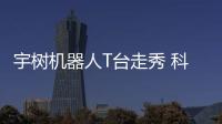 宇樹機器人T臺走秀 科技與時尚的碰撞