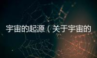 宇宙的起源（關(guān)于宇宙的起源的基本情況說(shuō)明介紹）