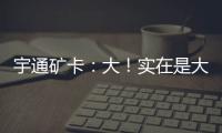 宇通礦卡：大！實在是大！