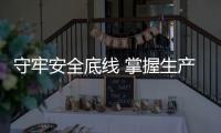 守牢安全底線 掌握生產主動權