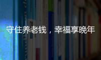 守住養老錢，幸福享晚年