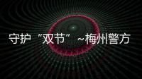 守護“雙節”~梅州警方開展大清查行動！