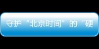守護“北京時間”的“硬核”團隊—新聞—科學網