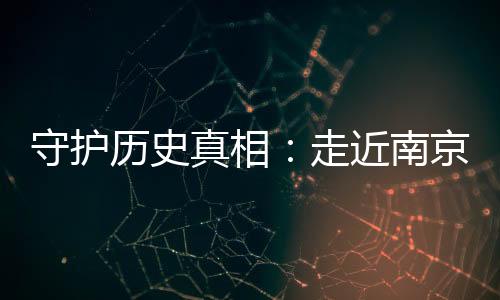 守護(hù)歷史真相：走近南京大屠殺幸存者艾義英