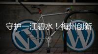 守護(hù)一江碧水！梅州創(chuàng)新“河長＋”工作機(jī)制助力水環(huán)境持續(xù)改善