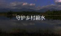 守護鄉村碧水