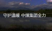 守護溫暖 中煤集團全力保供