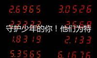 守護(hù)少年的你！他們?yōu)樘厥馊后w未成年人撐起一片愛的天空~