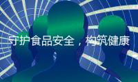 守護食品安全，構筑健康新時代