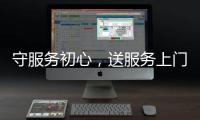 守服務(wù)初心，送服務(wù)上門(mén)