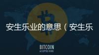 安生樂業(yè)的意思（安生樂業(yè)的出處及造句）