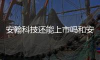 安翰科技還能上市嗎和安翰科技基金軟件下載的情況說明