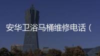 安華衛(wèi)浴馬桶維修電話（安華衛(wèi)浴）