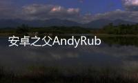 安卓之父AndyRubinEssential首款手機將在下月開始出貨