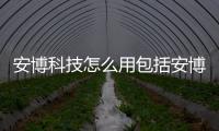 安博科技怎么用包括安博科技軟件的具體內容