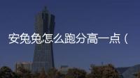 安兔兔怎么跑分高一點（安兔兔怎么跑分）