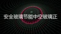 安全玻璃節能中空玻璃正得到廣泛應用,行業資訊