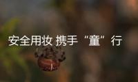 安全用妝 攜手“童”行