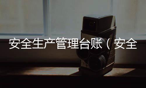 安全生產管理臺賬（安全生產管理論文）