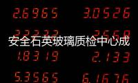 安全石英玻璃質檢中心成IGCC/IGMA認可實驗室,行業資訊