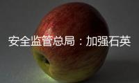 安全監管總局：加強石英砂生產企業職業健康工作,行業資訊