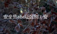 安全員abc證區別（安全員）