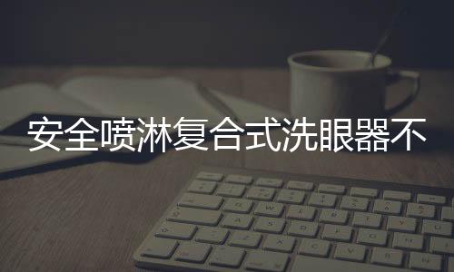 安全噴淋復合式洗眼器不銹鋼款