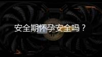 安全期懷孕安全嗎？