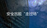 安全豈能“走過場”