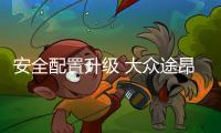 安全配置升級 大眾途昂/途昂X配置調整
