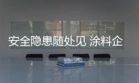 安全隱患隨處見 涂料企業從源頭解決是關鍵