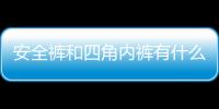 安全褲和四角內(nèi)褲有什么區(qū)別 穿安全褲的好處