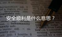 安全順利是什么意思？