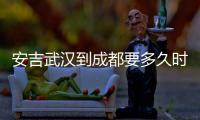 安吉武漢到成都要多久時間（武漢到安吉多少公里）