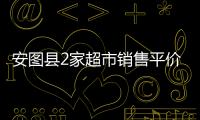 安圖縣2家超市銷(xiāo)售平價(jià)生活物資