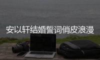 安以軒結婚誓詞俏皮浪漫 《仙劍奇俠傳》早預言