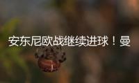 安東尼歐戰(zhàn)繼續(xù)進(jìn)球！曼聯(lián)離隊(duì)球員普遍閃耀，桑喬自由論或許沒(méi)錯(cuò)