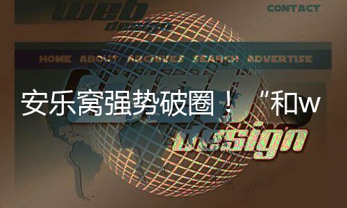 安樂窩強勢破圈！“和wo一起來”抖音挑戰賽霸屏熱搜