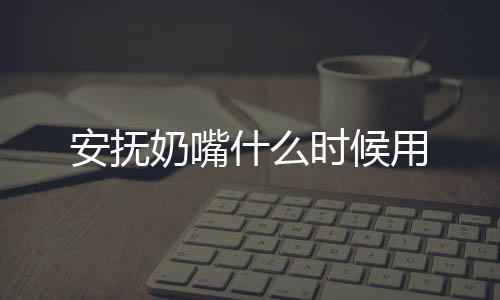 安撫奶嘴什么時候用