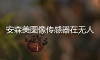 安森美圖像傳感器在無人機(jī)系統(tǒng)的應(yīng)用