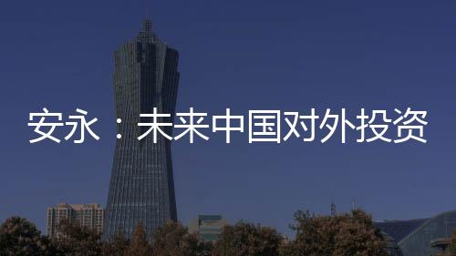 安永：未來中國對外投資將加速