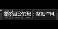 安多縣公安局：整頓作風強措施 服務群眾見實效