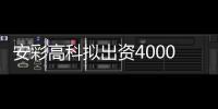安彩高科擬出資4000萬元參股合資公司 投建效率高光伏組件項目,企業新聞