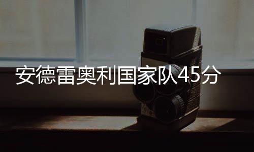 安德雷奧利國家隊45分鐘之旅