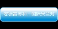 安德雷奧利：國際米蘭對自己的訓練營充滿信心