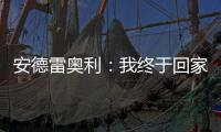 安德雷奧利：我終于回家了