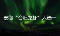 安徽“合肥龍蝦”入選十二省市重點地理標志保護名錄