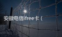 安徽電信ifree卡（ifree卡）